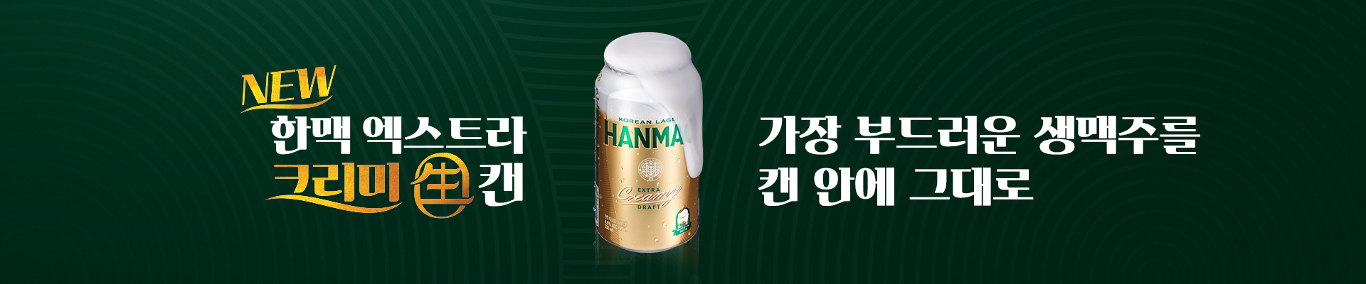 새로 출시 된 한맥 엑스트라 크리미 생 캔의 제품과 가장 부드러운 생맥주를 캔 안에 그대로 슬로건이 표기되어 있습니다.